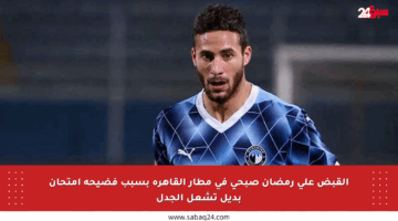 القبض على رمضان صبحي في مطار القاهرة بسبب فضيحة امتحان بديل تشعل الجدل